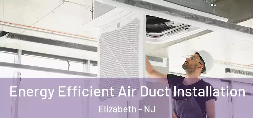  Energy Efficient Air Duct Installation Elizabeth - NJ