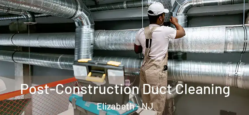 Post-Construction Duct Cleaning Elizabeth - NJ